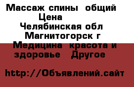 Массаж спины .общий . › Цена ­ 1 000 - Челябинская обл., Магнитогорск г. Медицина, красота и здоровье » Другое   